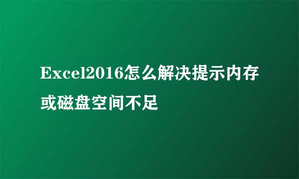 Excel2016怎么解决提示内存或磁盘空间不足