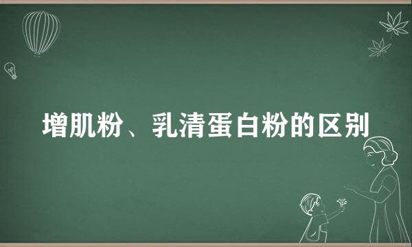 增肌粉、乳清蛋白粉的区别