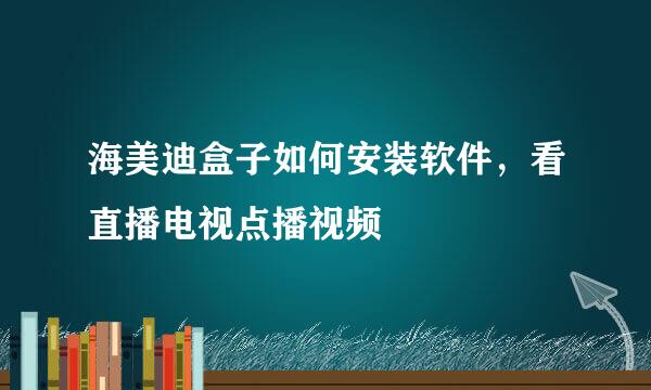 海美迪盒子如何安装软件，看直播电视点播视频