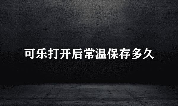 可乐打开后常温保存多久