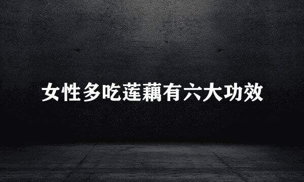 女性多吃莲藕有六大功效