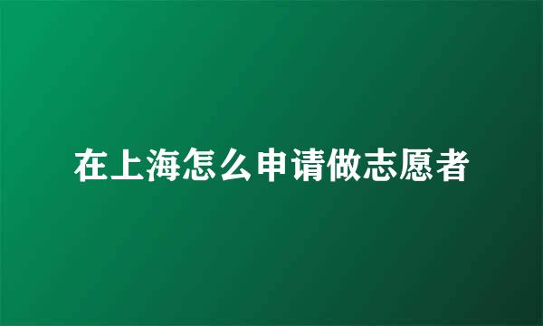 在上海怎么申请做志愿者