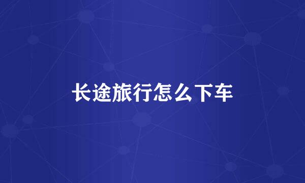 长途旅行怎么下车