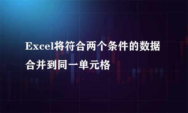 Excel将符合两个条件的数据合并到同一单元格