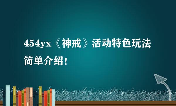 454yx《神戒》活动特色玩法简单介绍！