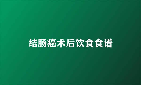 结肠癌术后饮食食谱