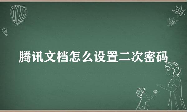 腾讯文档怎么设置二次密码