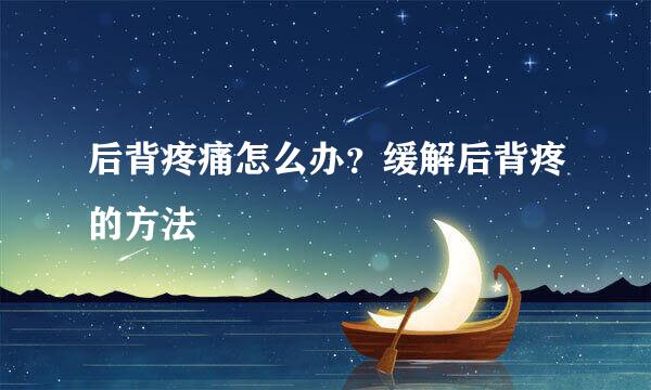 后背疼痛怎么办？缓解后背疼的方法