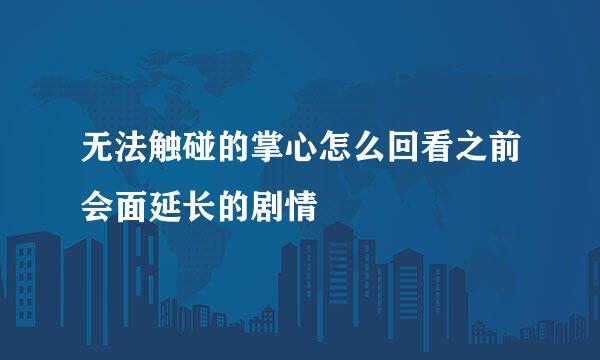 无法触碰的掌心怎么回看之前会面延长的剧情