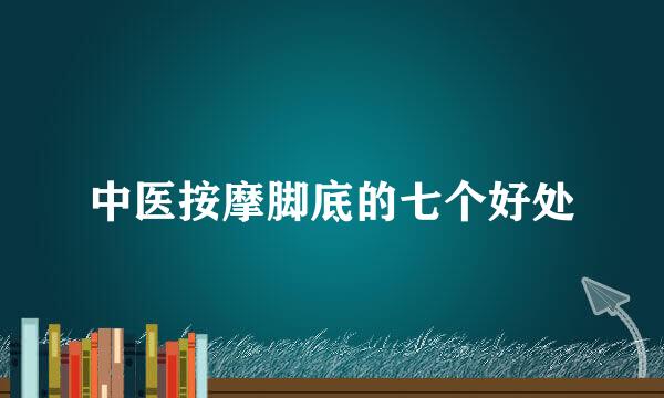 中医按摩脚底的七个好处