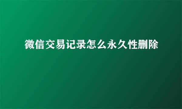 微信交易记录怎么永久性删除
