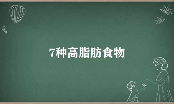 7种高脂肪食物