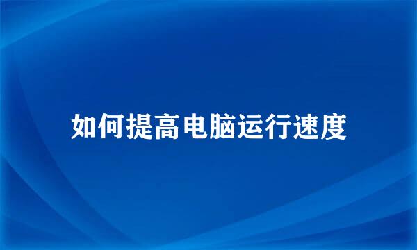 如何提高电脑运行速度