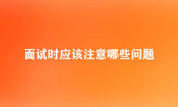 面试时应该注意哪些问题