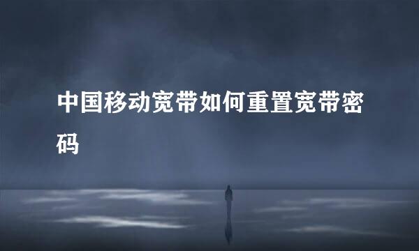中国移动宽带如何重置宽带密码