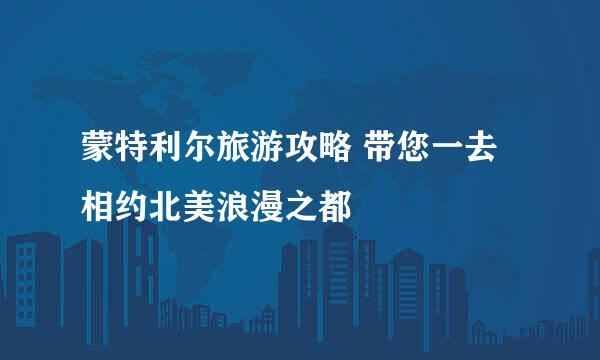 蒙特利尔旅游攻略 带您一去相约北美浪漫之都