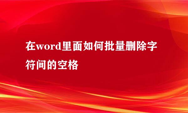 在word里面如何批量删除字符间的空格