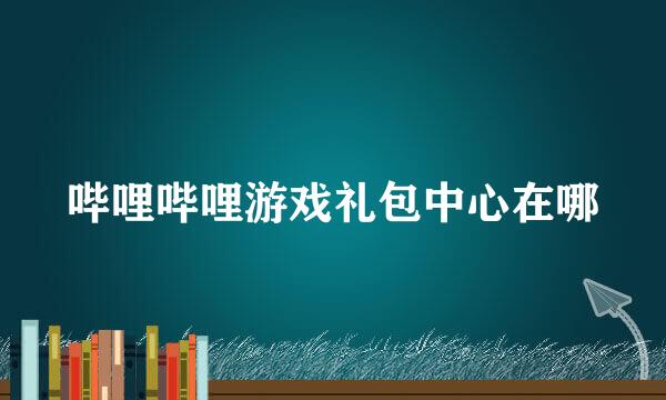 哔哩哔哩游戏礼包中心在哪