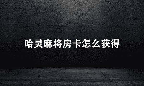 哈灵麻将房卡怎么获得