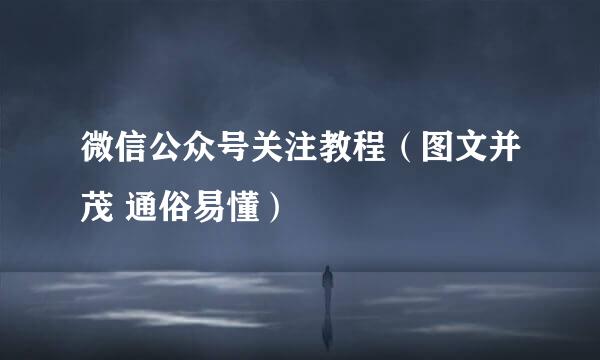 微信公众号关注教程（图文并茂 通俗易懂）