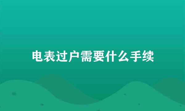 电表过户需要什么手续