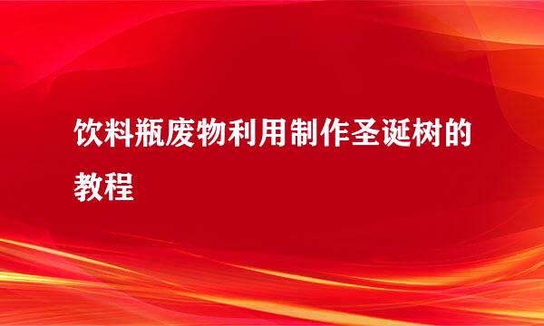饮料瓶废物利用制作圣诞树的教程