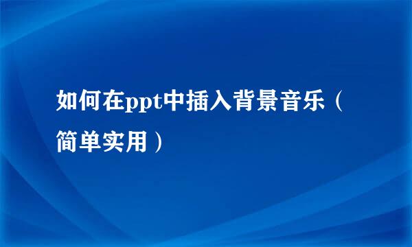 如何在ppt中插入背景音乐（简单实用）