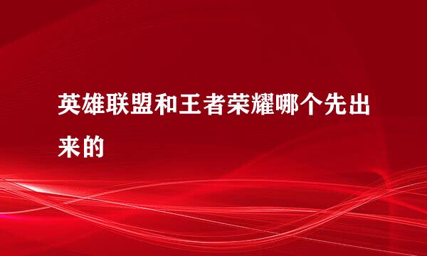 英雄联盟和王者荣耀哪个先出来的