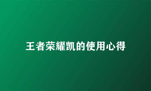 王者荣耀凯的使用心得
