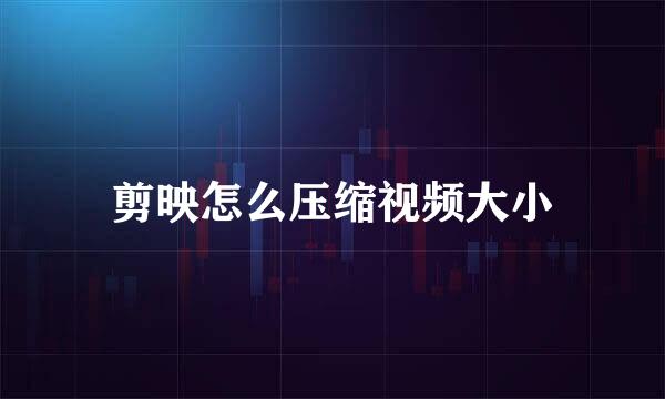 剪映怎么压缩视频大小