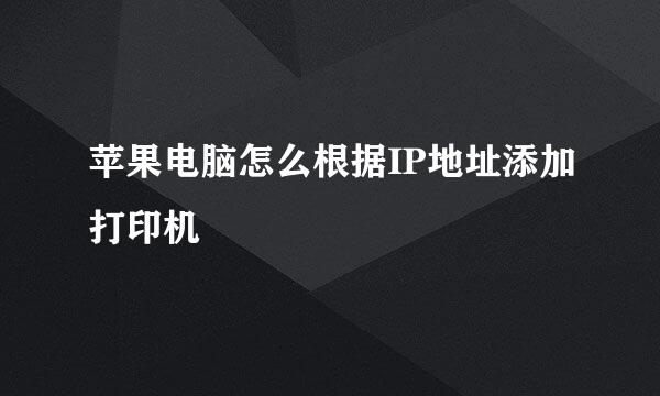 苹果电脑怎么根据IP地址添加打印机