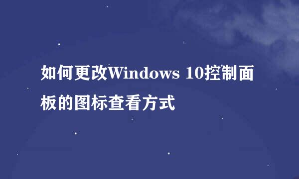如何更改Windows 10控制面板的图标查看方式