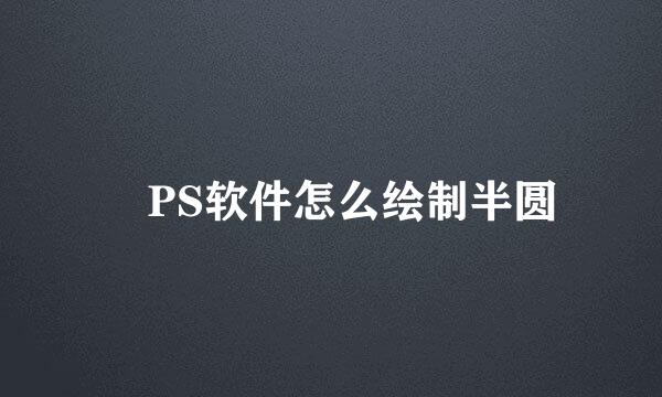 ​PS软件怎么绘制半圆