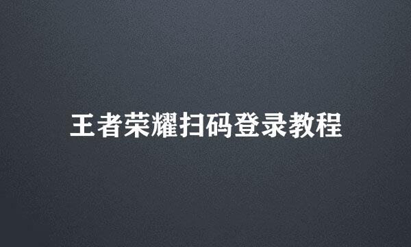 王者荣耀扫码登录教程