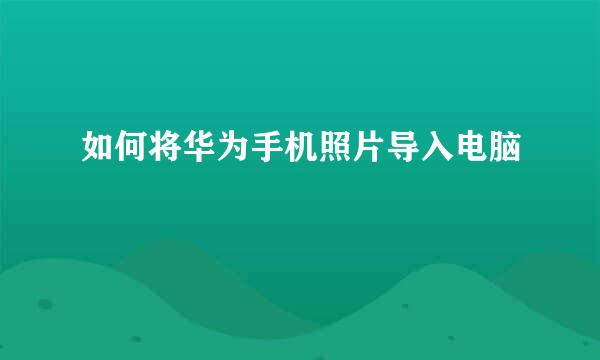 如何将华为手机照片导入电脑