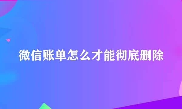 微信账单怎么才能彻底删除