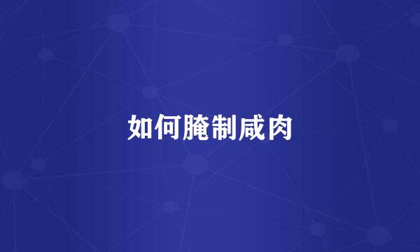 如何腌制咸肉