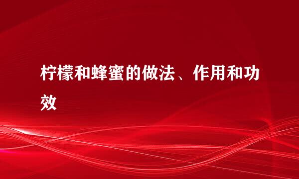 柠檬和蜂蜜的做法、作用和功效