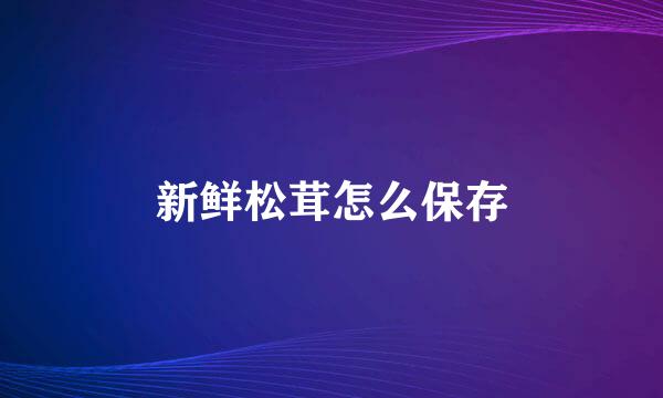 新鲜松茸怎么保存