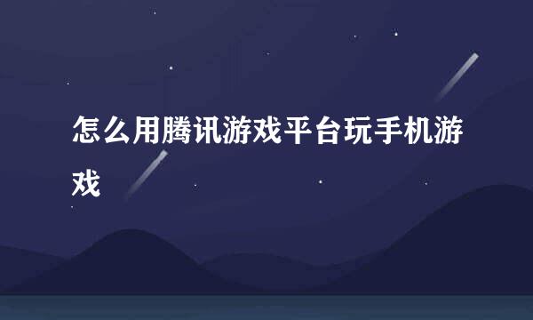 怎么用腾讯游戏平台玩手机游戏