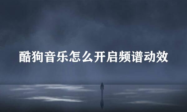 酷狗音乐怎么开启频谱动效