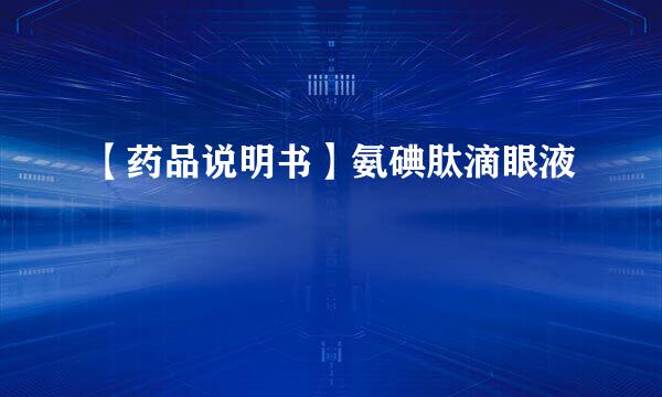 【药品说明书】氨碘肽滴眼液