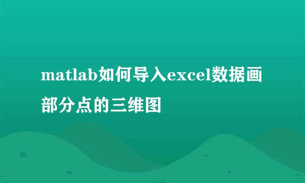 matlab如何导入excel数据画部分点的三维图