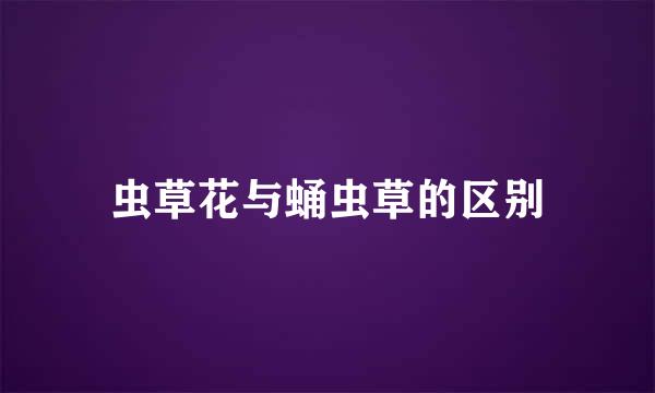 虫草花与蛹虫草的区别