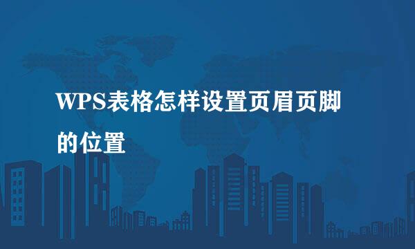 WPS表格怎样设置页眉页脚的位置