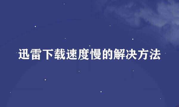 迅雷下载速度慢的解决方法