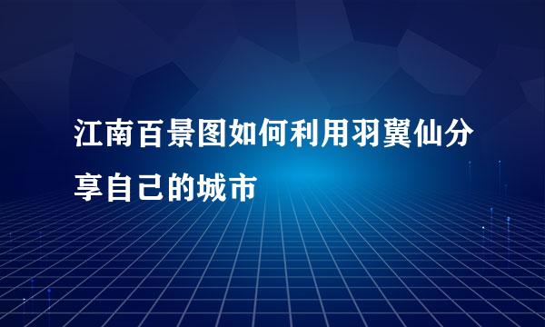 江南百景图如何利用羽翼仙分享自己的城市