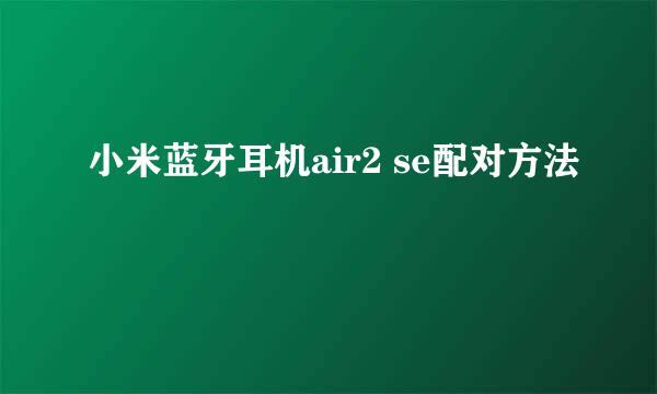 小米蓝牙耳机air2 se配对方法