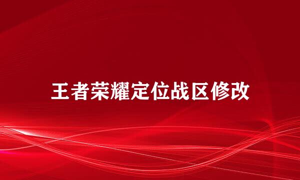 王者荣耀定位战区修改