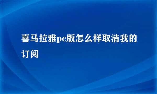 喜马拉雅pc版怎么样取消我的订阅